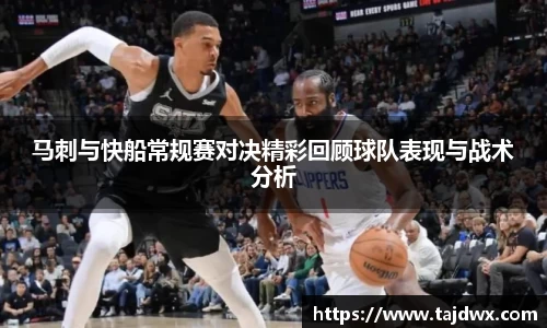 马刺与快船常规赛对决精彩回顾球队表现与战术分析